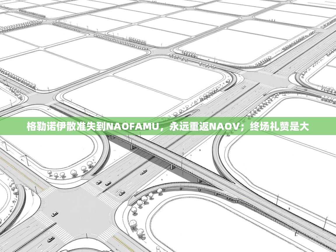 格勒诺伊散准失到NAOFAMU,永远重返NAOV;终场礼赞是大 第2张