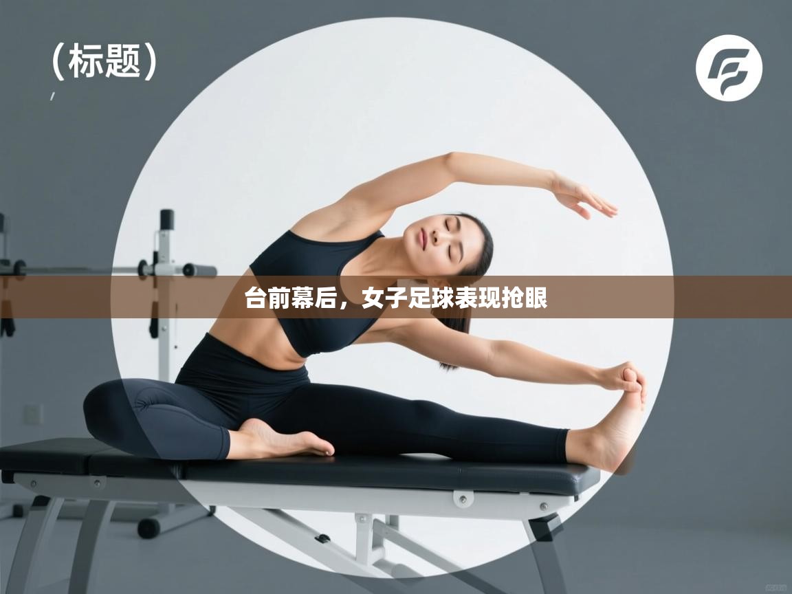 台前幕后,女子足球表现抢眼 第1张