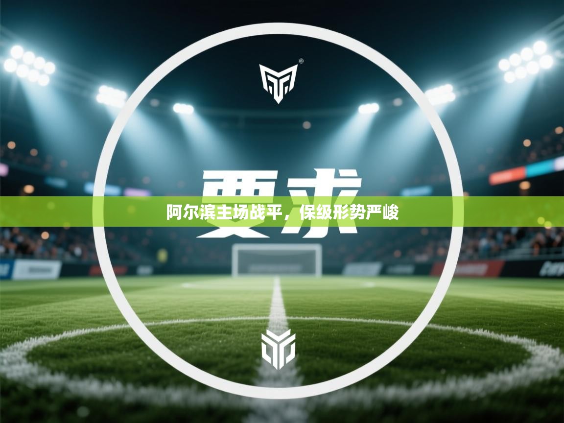 阿尔滨主场战平，保级形势严峻  第2张