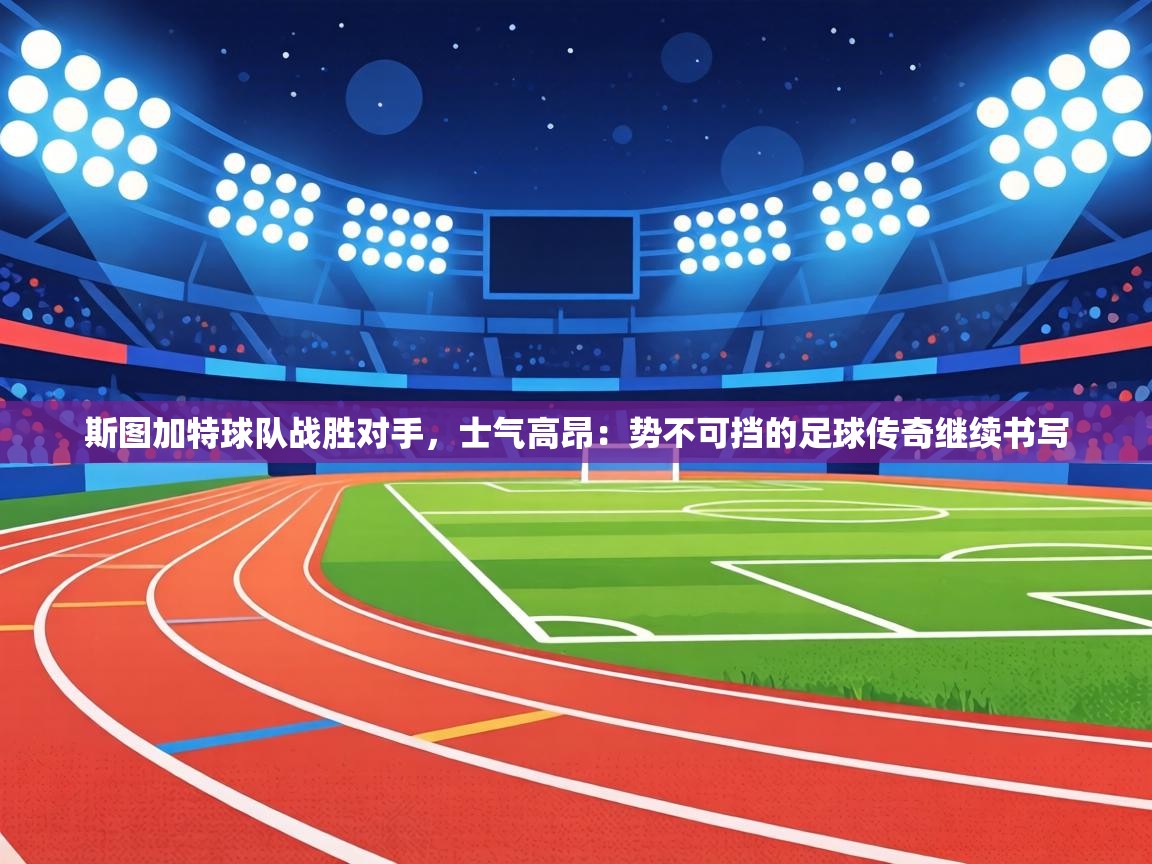 斯图加特球队战胜对手，士气高昂：势不可挡的足球传奇继续书写  第1张