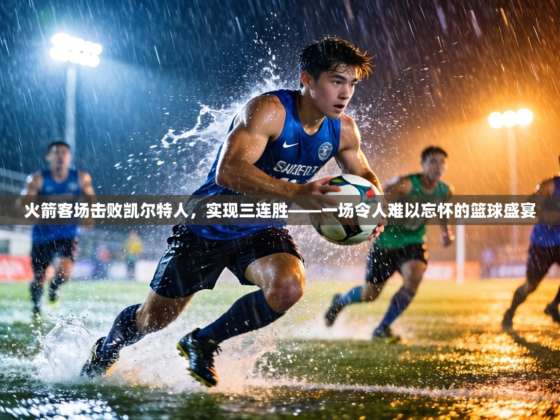 火箭客场击败凯尔特人，实现三连胜——一场令人难以忘怀的篮球盛宴  第2张